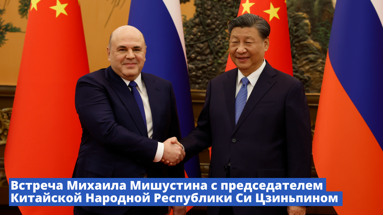 Встреча Михаила Мишустина с председателем Китайской Народной Республики Си Цзиньпином