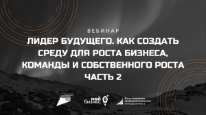 Лидер будущего. Как создать среду для роста бизнеса, команды и собственного роста. Часть2.