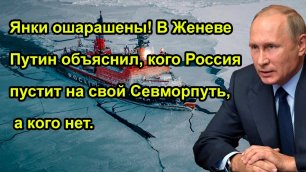 Янки ошарашены! В Женеве Путин объяснил, кого Россия пустит на свой Севморпуть, а кого нет