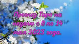 Прогноз Таро на неделю с 8 по 14 мая 2023 года.