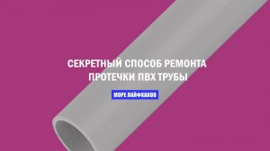 СЕКРЕТНЫЙ СПОСОБ РЕМОНТА ПРОТЕЧКИ ПВХ ТРУБЫ