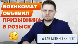 Военкомат объявил призывника в розыск! Что делать?