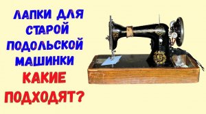 Какие лапки подходят для старой подольской швейной машины?