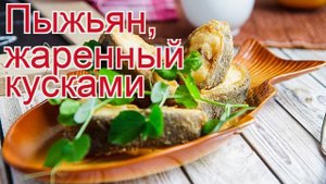 Рецепты из пыжьяна - как приготовить пыжьяна пошаговый рецепт - Пыжьян, жаренный кусками за 30 минут