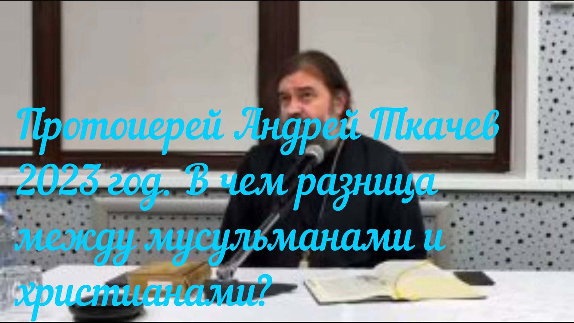 Протоиерей Андрей Ткачев 2023 год. В чем разница между мусульманами и христианами?