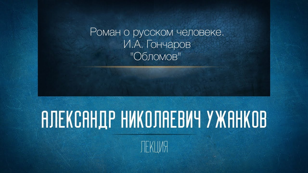 Роман о русском человеке. И.А. Гончаров «Обломов». Проф. А.Н.Ужанков
