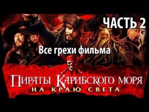 Все грехи фильма "Пираты Карибского моря: На краю Света" Часть 2