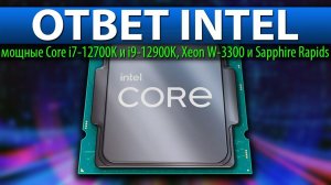 ОТВЕТ INTEL, мощные Core i7-12700K и i9-12900K, Xeon W-3300 и Sapphire Rapids