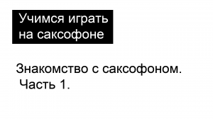 Первый шаг/Знакомство с саксофоном. Часть 1.