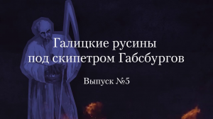 Украинство выпуск 5. Галицкие русины под скипетром Габсбургов