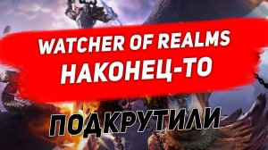 Наконец-то подкрутили. Watcher of Realms.