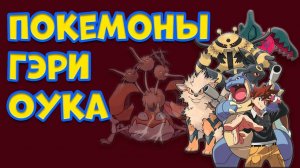 ПОКЕМОНЫ ГЭРИ ОУКА