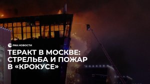 Теракт в Москве: стрельба и пожар в "Крокусе"