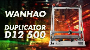 Обзор 3D принтера Wanhao Duplicator D12 500