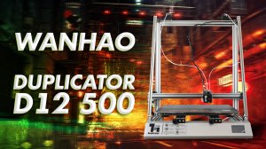 Обзор 3D принтера Wanhao Duplicator D12 500