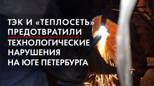 ТЭК и «Теплосеть» предотвратили технологические нарушения на юге Петербурга