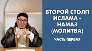 Второй столп Ислама - Намаз (Молитва). Часть Первая