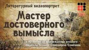 Мастер достоверного вымысла. Литературный видеопортрет 90-летию со дня рождения Ю.С.Семёнова