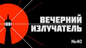 Вечерний Излучатель - Выпуск 40