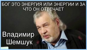 Владимир Шемшук. БОГ ЭТО ЭНЕРГИЯ ИЛИ ЭНЕРГИИ И ЗА ЧТО ОН ОТВЕЧАЕТ
