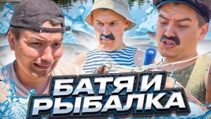 БАТЯ И РЫБАЛКА!