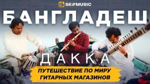 БАНГЛАДЕШ, Дакка | Путешествие по миру гитарных магазинов | SKIFMUSIC.RU
