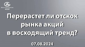 Перерастет ли отскок рынка акций в восходящий тренд? 07.08.2024