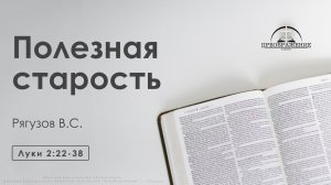 «Полезная старость» | Луки 2:22-38 | Рягузов В.С.