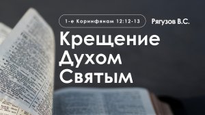 «Крещение Духом Святым» | 1-е Коринфянам 12:12-13 | Рягузов В.С.