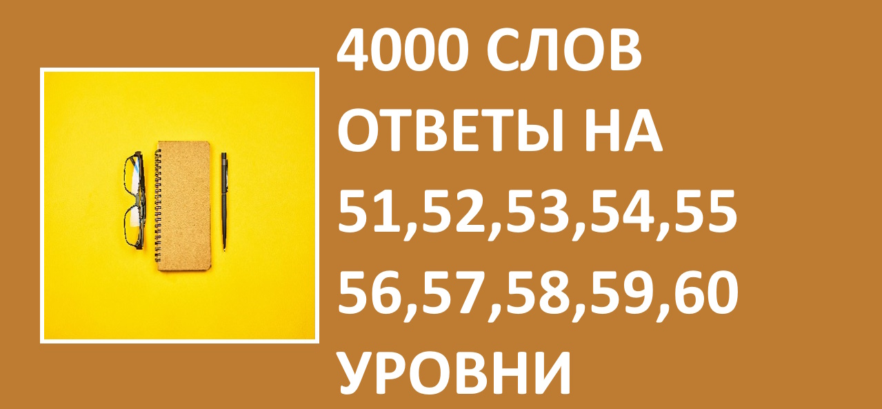 Словесная игра 4000 слов с ответами 51, 52, 53, 54, 55, 56, 57, 58, 59, 60 уровни