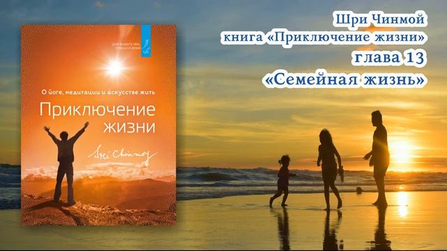 Часть 13 "ПРИКЛЮЧЕНИЕ ЖИЗНИ" Семейная жизнь. Шри Чинмой  АУДИОКНИГА