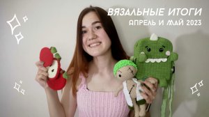 Вязальные итоги за апрель и май 2023. Что я связала в апреле и мае? Игрушки Амигуруми/ Уроки вязания