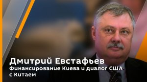 Дмитрий Евстафьев. Финансирование Киева и диалог США с Китаем