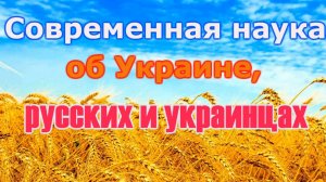 Современная наука об Украине, русских, белорусах и украинцах.