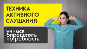 Техника активного слушания. Учимся определять потребность.