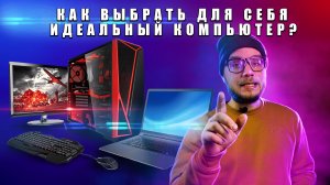 Как выбрать идеальный компьютер для себя!