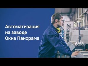 Автоматизация на заводе Окна Панорама