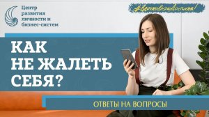 Как перестать себя жалеть? Ответы на вопросы подписчиков.