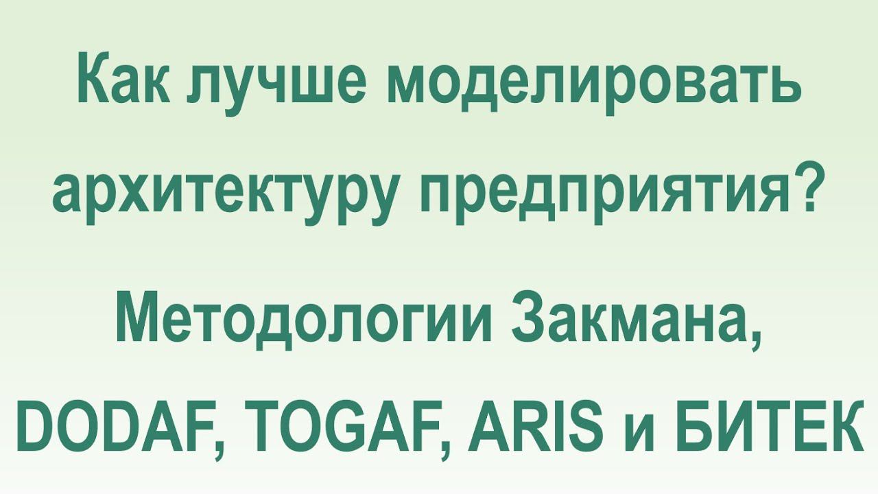 Как лучше моделировать архитектуру предприятия? Методологии Закмана, DODAF, TOGAF, ARIS и БИТЕК