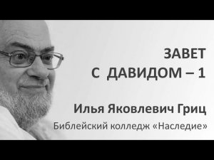И.Я. Гриц. Введение в Ветхий Завет. Лекция 22   Завет и заветы в Библии   Завет с Давидом   1