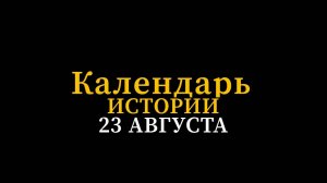 КАЛЕНДАРЬ ИСТОРИИ 23 АВГУСТА