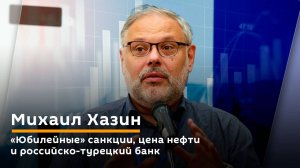 Михаил Хазин. "Юбилейные" санкции, цена нефти и российско-турецкий банк