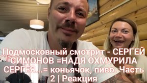 Подмосковный смотрит - СЕРГЕЙ СИМОНОВ =НАДЯ ОХМУРИЛА СЕРГЕЯ...= коньячок, пиво. Часть 2 | Реакция