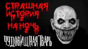 Страшные истории на ночь. Страшилки на ночь. ЧУДОВИЩНАЯ ТВАРЬ
