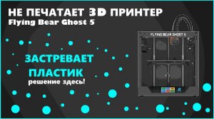 Не печатает 3D принтер Flying Bear Ghost 5. Есть решение!