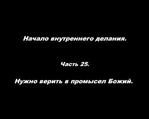 Начало внутреннего делания Часть 25.
Часть 25. Нужно верить в промысел Божий