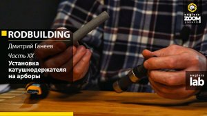 Часть 20. Установка катушкодержателя на арборы. Rodbuilding с Дмитрием Ганеевым. Anglers Lab