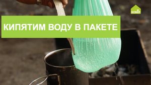 Лайфхак для выживания! Как вскипятить воду в полиэтиленовом пакете. Вскипятить воду в походе