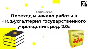 Распаковочка. Переход и начало работы в «1С:Бухгалтерия государственного учреждения, ред. 2.0»