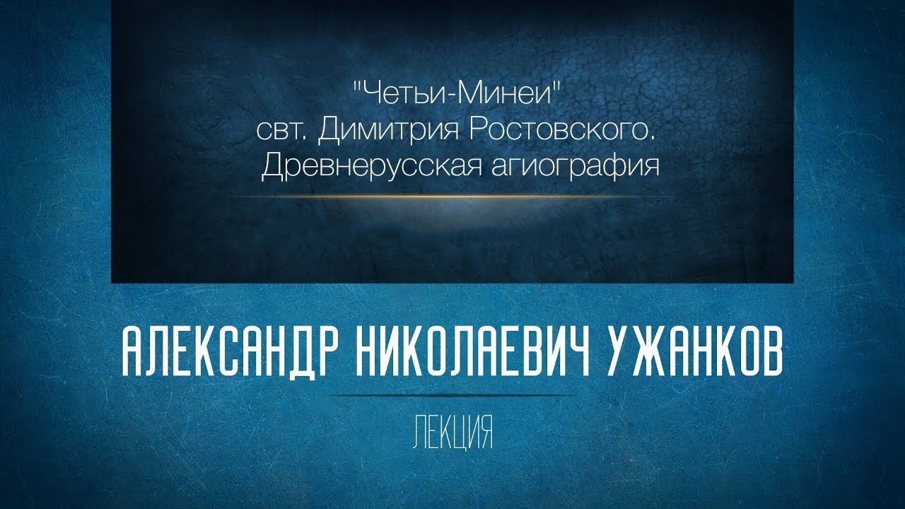 «Четьи-Минеи» 1. Свт. Димитрия Ростовского. Древнерусская агиография. Проф. А.Н. Ужанков